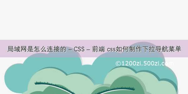 局域网是怎么连接的 – CSS – 前端 css如何制作下拉导航菜单