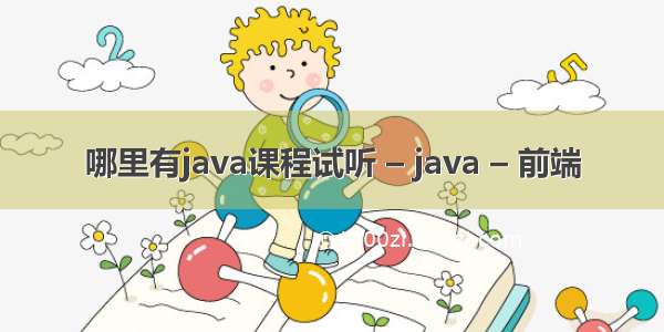 哪里有java课程试听 – java – 前端