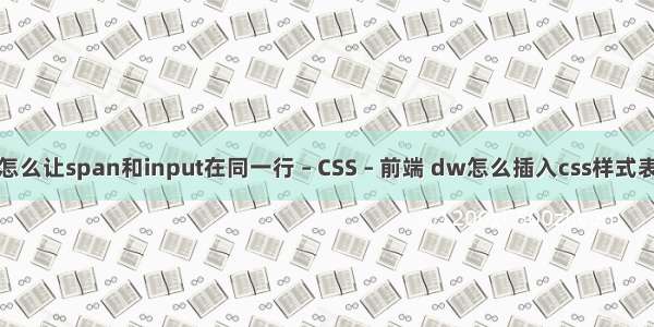 怎么让span和input在同一行 – CSS – 前端 dw怎么插入css样式表