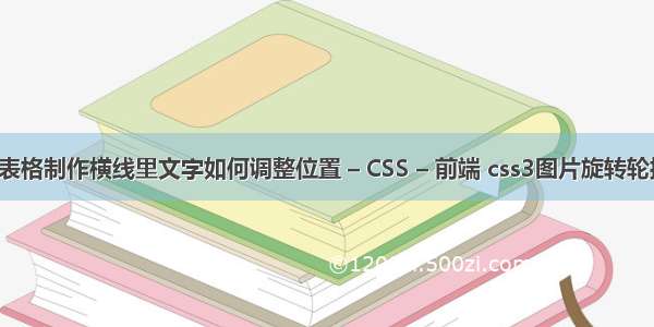 excel表格制作横线里文字如何调整位置 – CSS – 前端 css3图片旋转轮播背景