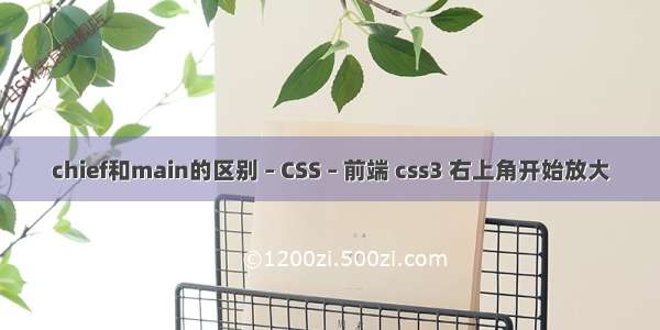 chief和main的区别 – CSS – 前端 css3 右上角开始放大