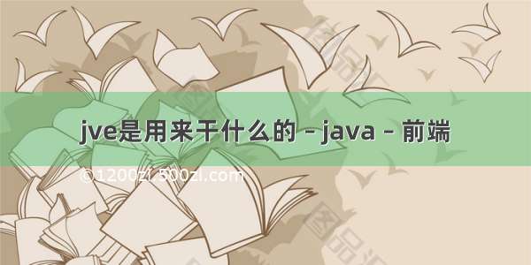 jve是用来干什么的 – java – 前端