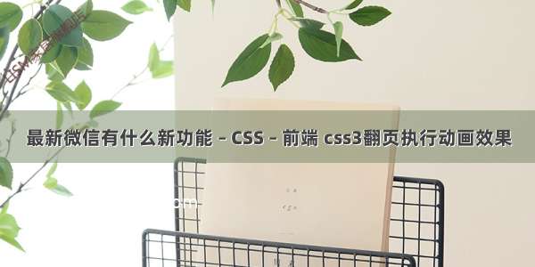 最新微信有什么新功能 – CSS – 前端 css3翻页执行动画效果