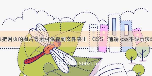 怎么把网页的图片等素材保存到文件夹里 – CSS – 前端 css不显示滚动轮