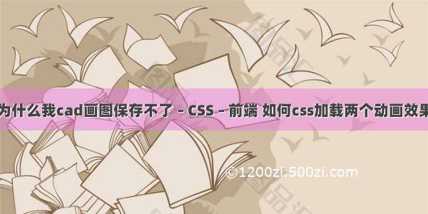 为什么我cad画图保存不了 – CSS – 前端 如何css加载两个动画效果