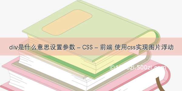 div是什么意思设置参数 – CSS – 前端 使用css实现图片浮动