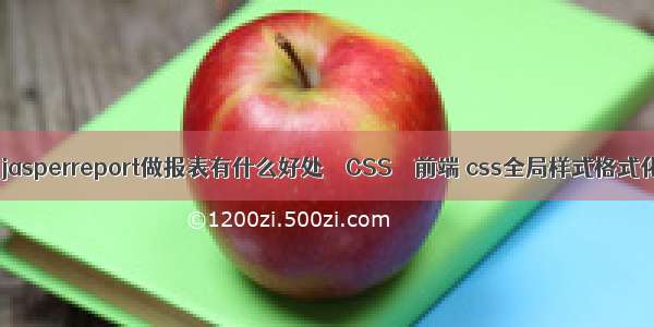 用jasperreport做报表有什么好处 – CSS – 前端 css全局样式格式化