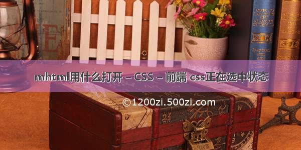 mhtml用什么打开 – CSS – 前端 css正在选中状态