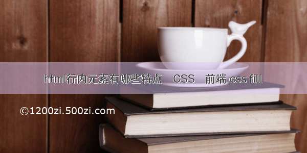 html行内元素有哪些特点 – CSS – 前端 css fill