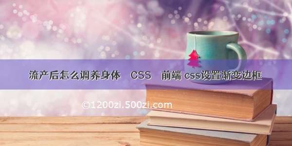 流产后怎么调养身体 – CSS – 前端 css设置渐变边框