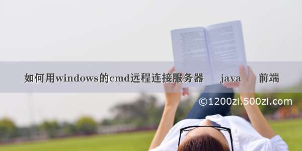 如何用windows的cmd远程连接服务器 – java – 前端