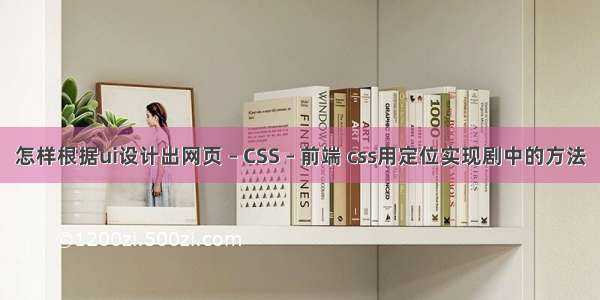 怎样根据ui设计出网页 – CSS – 前端 css用定位实现剧中的方法