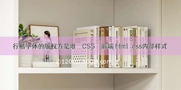 行楷字体的版权方是谁 – CSS – 前端 html .css内部样式