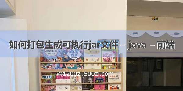 如何打包生成可执行jar文件 – java – 前端