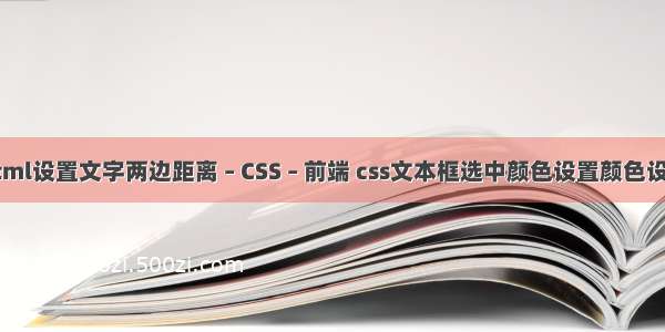 html设置文字两边距离 – CSS – 前端 css文本框选中颜色设置颜色设置