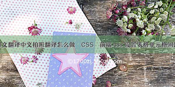 日文翻译中文拍照翻译怎么做 – CSS – 前端 css 设置表格单元格间距