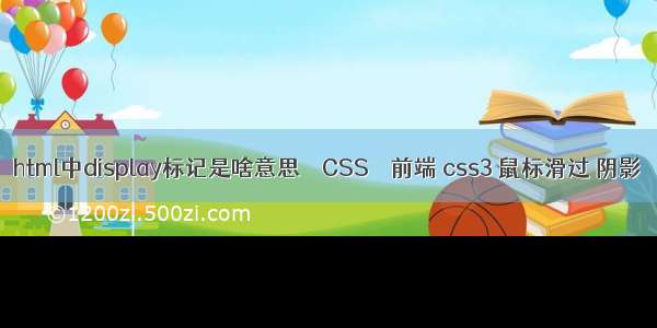 html中display标记是啥意思 – CSS – 前端 css3 鼠标滑过 阴影