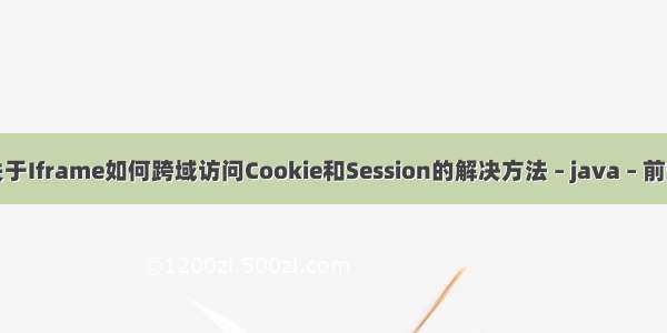 关于Iframe如何跨域访问Cookie和Session的解决方法 – java – 前端