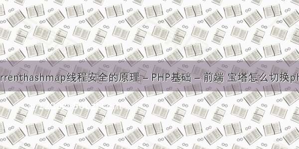 concurrenthashmap线程安全的原理 – PHP基础 – 前端 宝塔怎么切换php版本