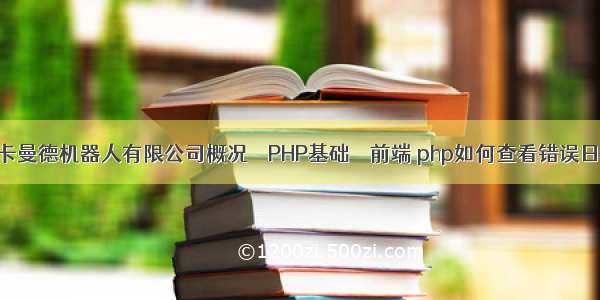 上海梅卡曼德机器人有限公司概况 – PHP基础 – 前端 php如何查看错误日志文件