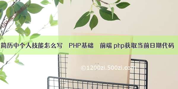 简历中个人技能怎么写 – PHP基础 – 前端 php获取当前日期代码