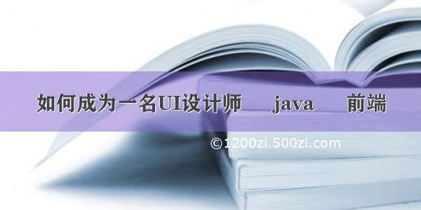 如何成为一名UI设计师 – java – 前端