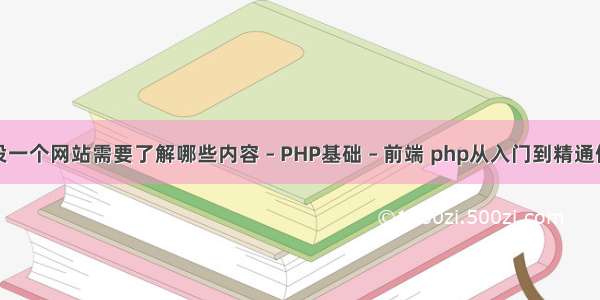 建设一个网站需要了解哪些内容 – PHP基础 – 前端 php从入门到精通例题