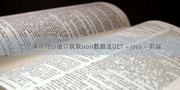 如何调用http接口获取json数据及GET – java – 前端