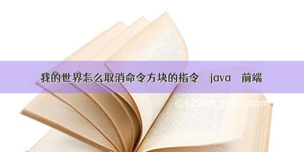 我的世界怎么取消命令方块的指令 – java – 前端