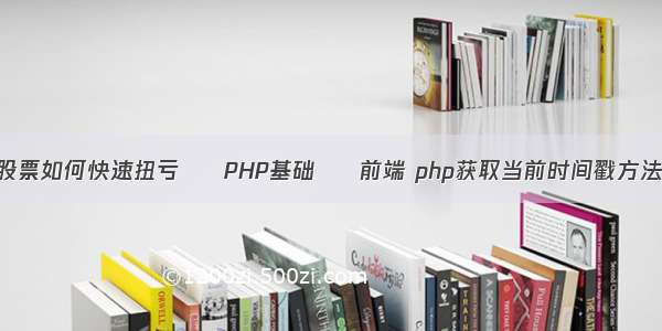 股票如何快速扭亏 – PHP基础 – 前端 php获取当前时间戳方法