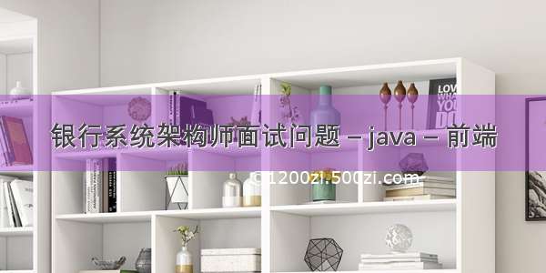 银行系统架构师面试问题 – java – 前端