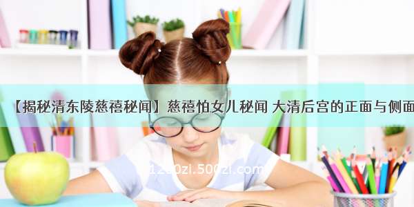 【揭秘清东陵慈禧秘闻】慈禧怕女儿秘闻 大清后宫的正面与侧面