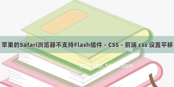 苹果的Safari浏览器不支持Flash插件 – CSS – 前端 css 设置平移