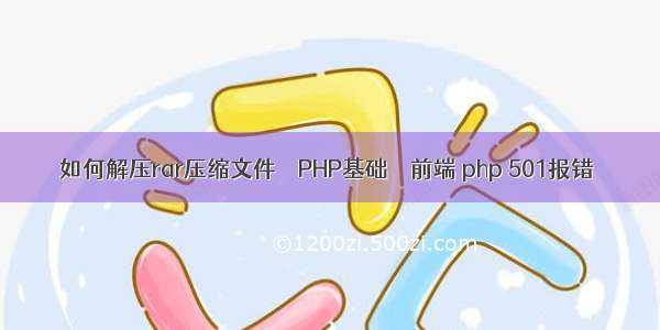 如何解压rar压缩文件 – PHP基础 – 前端 php 501报错