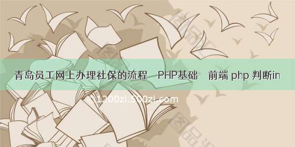 青岛员工网上办理社保的流程 – PHP基础 – 前端 php 判断in