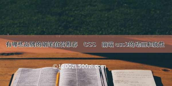 有哪些品牌的钢笔值得推荐 – CSS – 前端 css3的动画和属性