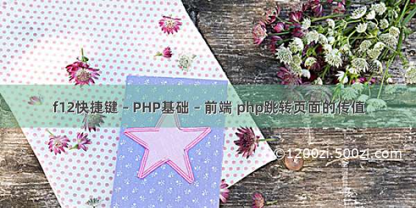 f12快捷键 – PHP基础 – 前端 php跳转页面的传值