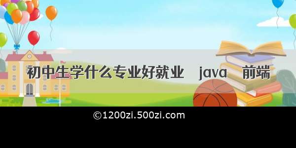 初中生学什么专业好就业 – java – 前端