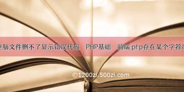 电脑文件删不了显示错误代码 – PHP基础 – 前端 php存在某个字符串