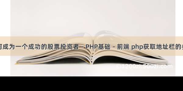 如何成为一个成功的股票投资者 – PHP基础 – 前端 php获取地址栏的参数