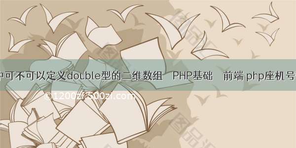 c语言中可不可以定义double型的二维数组 – PHP基础 – 前端 php座机号验证码