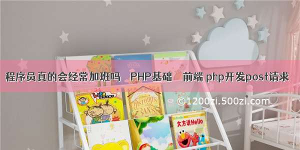 程序员真的会经常加班吗 – PHP基础 – 前端 php开发post请求