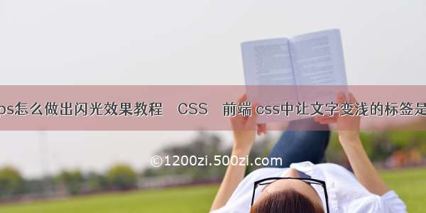 ps怎么做出闪光效果教程 – CSS – 前端 css中让文字变浅的标签是