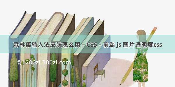 森林集输入法皮肤怎么用 – CSS – 前端 js 图片透明度css