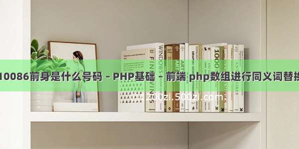 10086前身是什么号码 – PHP基础 – 前端 php数组进行同义词替换