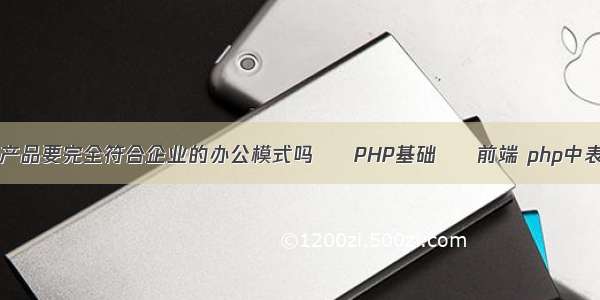 协同OA产品要完全符合企业的办公模式吗 – PHP基础 – 前端 php中表单元素