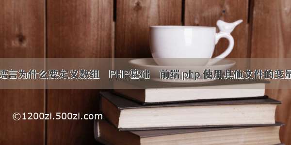 c语言为什么要定义数组 – PHP基础 – 前端 php 使用其他文件的变量