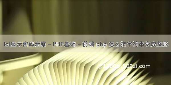 lol显示密码泄露 – PHP基础 – 前端 php 怎么把字符串变成整形