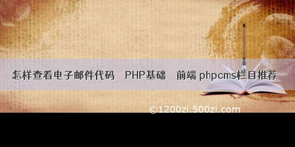 怎样查看电子邮件代码 – PHP基础 – 前端 phpcms栏目推荐