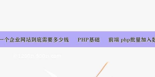 定制一个企业网站到底需要多少钱 – PHP基础 – 前端 php批量加入数据库